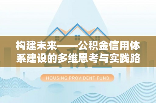 贵溪构建未来——公积金信用体系建设的多维思考与实践路径