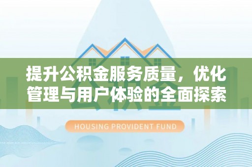 贵溪提升公积金服务质量，优化管理与用户体验的全面探索