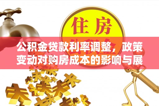 贵溪公积金贷款利率调整，政策变动对购房成本的影响与展望