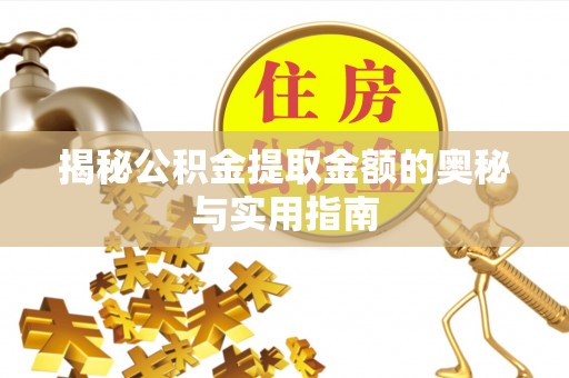 贵溪揭秘公积金提取金额的奥秘与实用指南