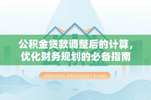 贵溪公积金贷款调整后的计算，优化财务规划的必备指南