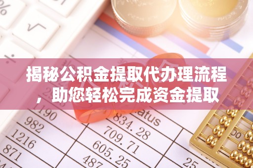 贵溪揭秘公积金提取代办理流程，助您轻松完成资金提取