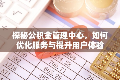 贵溪探秘公积金管理中心，如何优化服务与提升用户体验