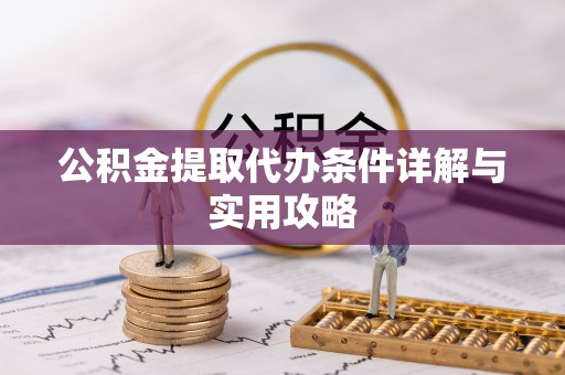 贵溪公积金提取代办条件详解与实用攻略