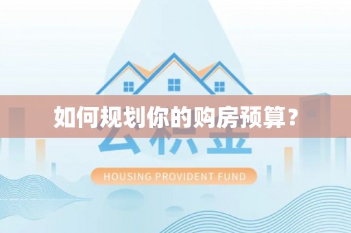 贵溪如何规划你的购房预算？