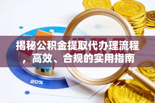 贵溪揭秘公积金提取代办理流程，高效、合规的实用指南