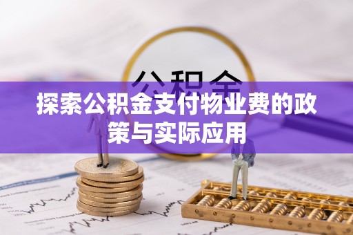 贵溪探索公积金支付物业费的政策与实际应用