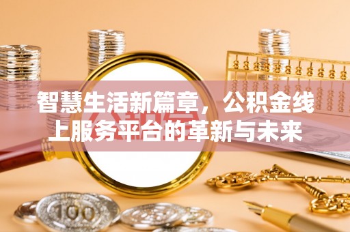 贵溪智慧生活新篇章，公积金线上服务平台的革新与未来
