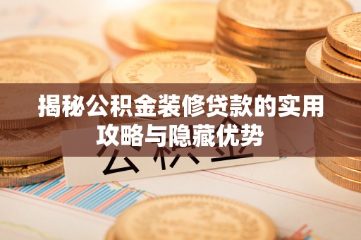 贵溪揭秘公积金装修贷款的实用攻略与隐藏优势
