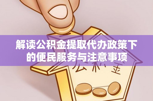 贵溪解读公积金提取代办政策下的便民服务与注意事项