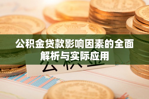 贵溪公积金贷款影响因素的全面解析与实际应用
