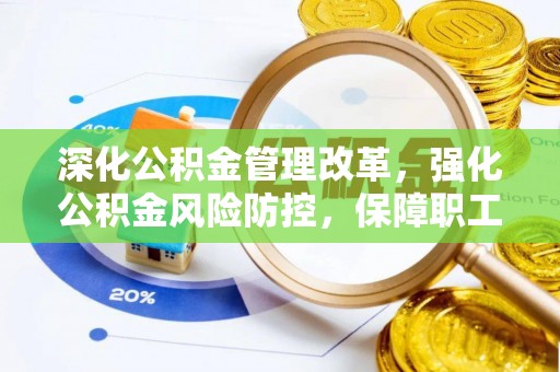 贵溪深化公积金管理改革，强化公积金风险防控，保障职工权益
