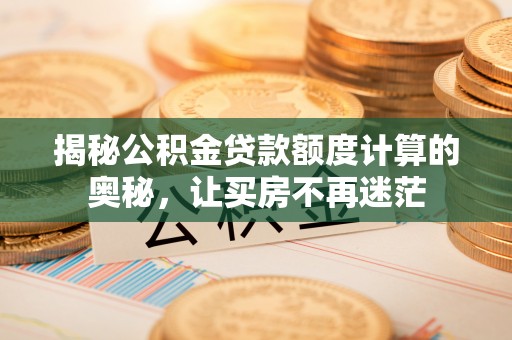 贵溪揭秘公积金贷款额度计算的奥秘，让买房不再迷茫