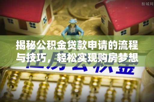 贵溪揭秘公积金贷款申请的流程与技巧，轻松实现购房梦想