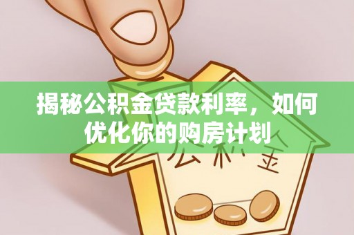 贵溪揭秘公积金贷款利率，如何优化你的购房计划