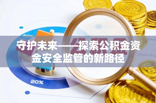 贵溪守护未来——探索公积金资金安全监管的新路径