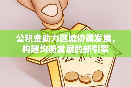 贵溪公积金助力区域协调发展，构建均衡发展的新引擎