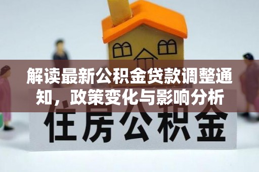 贵溪解读最新公积金贷款调整通知，政策变化与影响分析