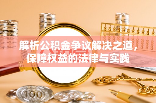 贵溪解析公积金争议解决之道，保障权益的法律与实践
