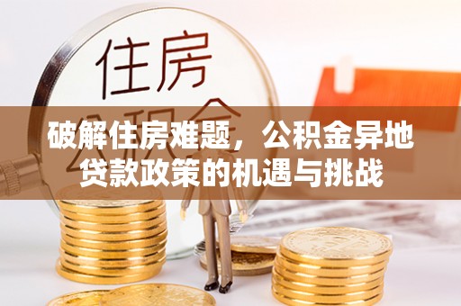贵溪破解住房难题，公积金异地贷款政策的机遇与挑战