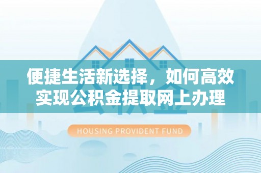 贵溪便捷生活新选择，如何高效实现公积金提取网上办理