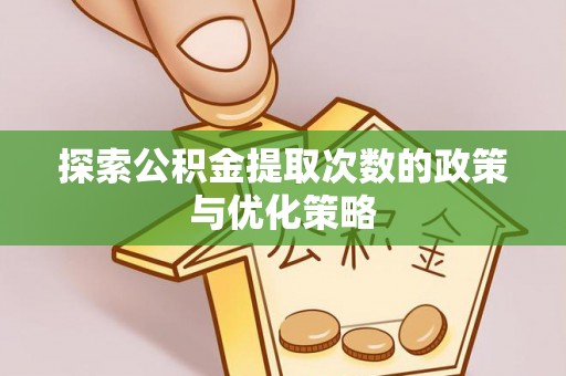 贵溪探索公积金提取次数的政策与优化策略