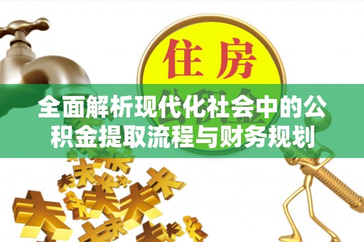 贵溪全面解析现代化社会中的公积金提取流程与财务规划
