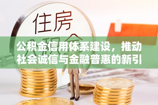 贵溪公积金信用体系建设，推动社会诚信与金融普惠的新引擎
