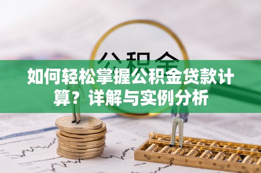 贵溪如何轻松掌握公积金贷款计算？详解与实例分析