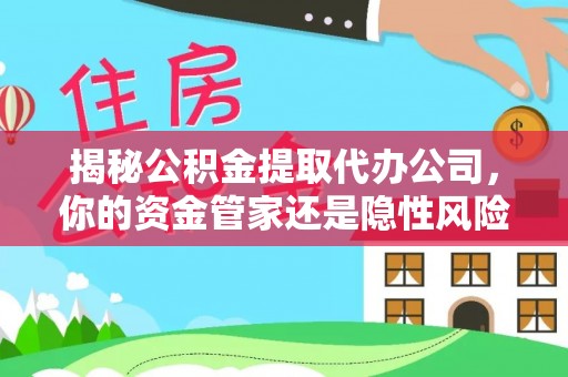 贵溪揭秘公积金提取代办公司，你的资金管家还是隐性风险？