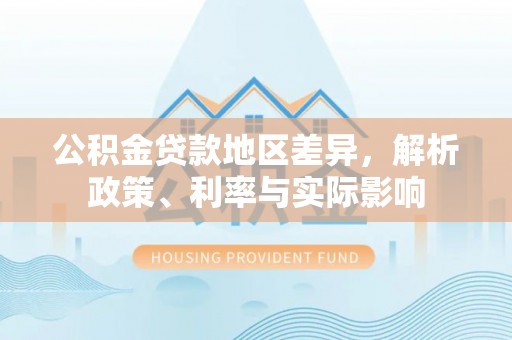 贵溪公积金贷款地区差异，解析政策、利率与实际影响