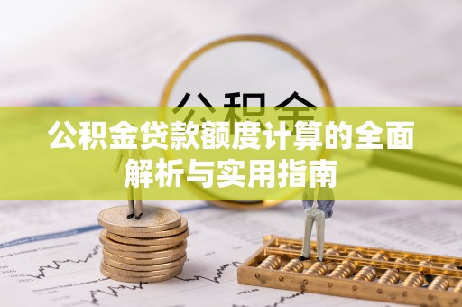 贵溪公积金贷款额度计算的全面解析与实用指南