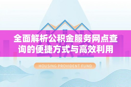 贵溪全面解析公积金服务网点查询的便捷方式与高效利用