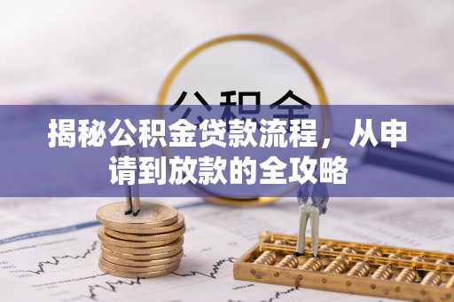 贵溪揭秘公积金贷款流程，从申请到放款的全攻略