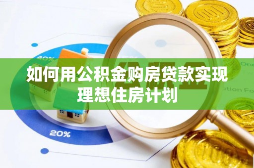贵溪如何用公积金购房贷款实现理想住房计划