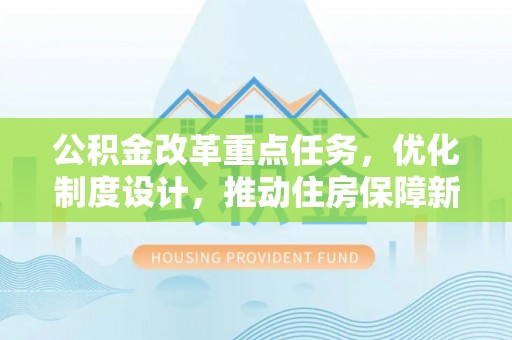 贵溪公积金改革重点任务，优化制度设计，推动住房保障新发展