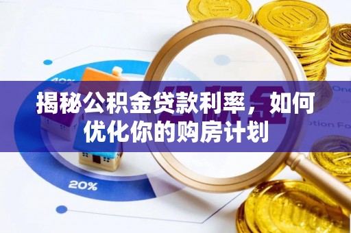 贵溪揭秘公积金贷款利率，如何优化你的购房计划