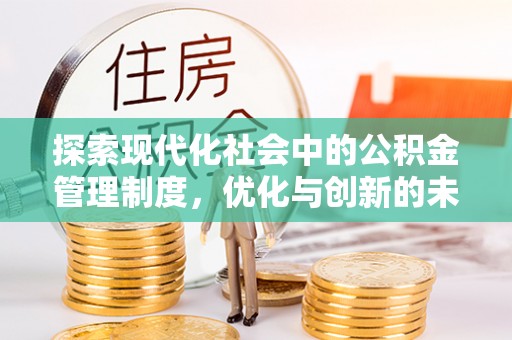贵溪探索现代化社会中的公积金管理制度，优化与创新的未来方向