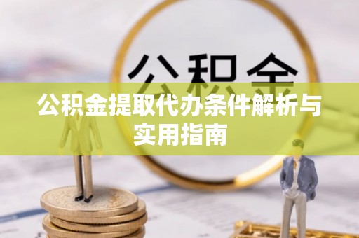 贵溪公积金提取代办条件解析与实用指南