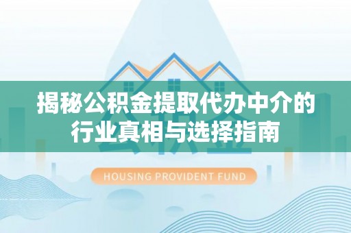 贵溪揭秘公积金提取代办中介的行业真相与选择指南