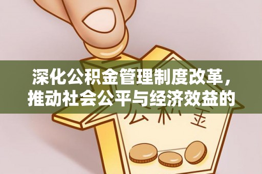 贵溪深化公积金管理制度改革，推动社会公平与经济效益的双赢