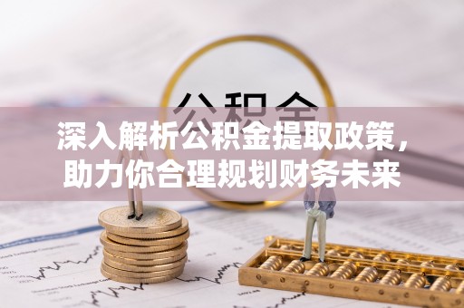 贵溪深入解析公积金提取政策，助力你合理规划财务未来