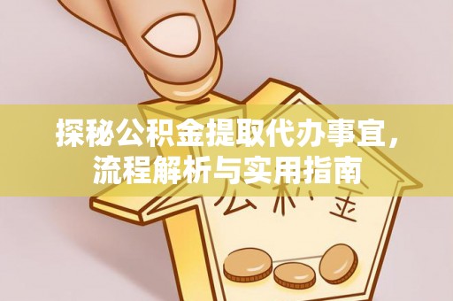 贵溪探秘公积金提取代办事宜，流程解析与实用指南