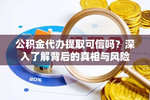 贵溪公积金代办提取可信吗？深入了解背后的真相与风险