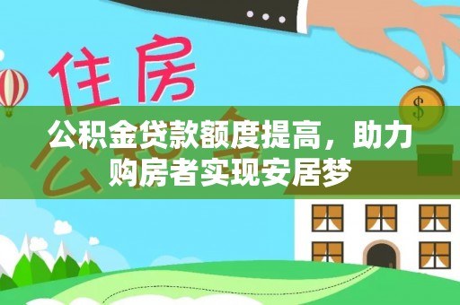 贵溪公积金贷款额度提高，助力购房者实现安居梦