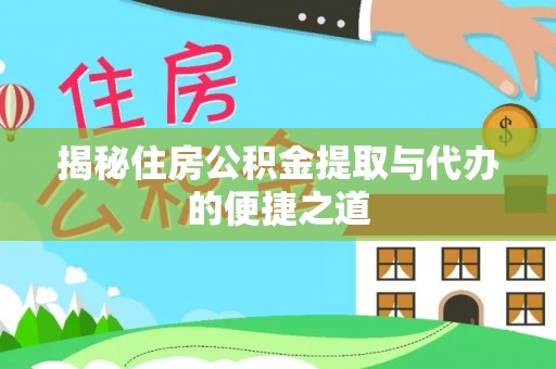 贵溪揭秘住房公积金提取与代办的便捷之道