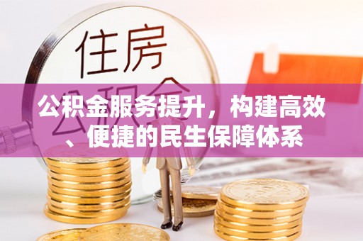 贵溪公积金服务提升，构建高效、便捷的民生保障体系