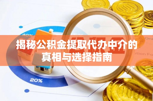 贵溪揭秘公积金提取代办中介的真相与选择指南