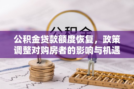 贵溪公积金贷款额度恢复，政策调整对购房者的影响与机遇