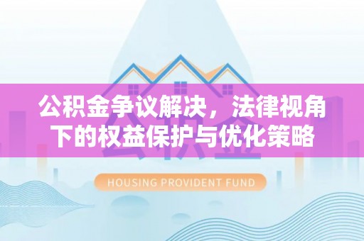 贵溪公积金争议解决，法律视角下的权益保护与优化策略